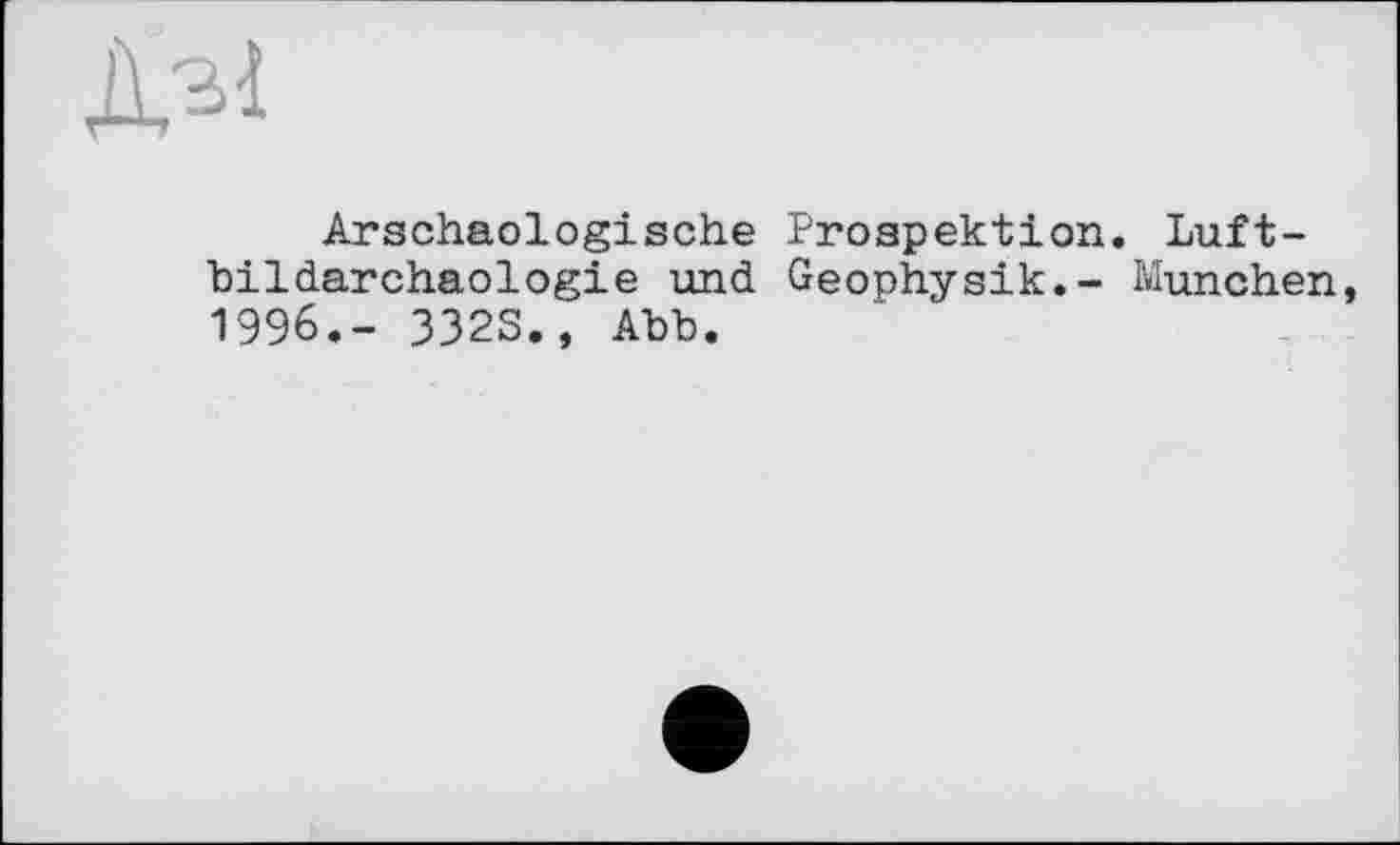 ﻿Дзі
Arschaologische Prospektion. Luft-bildarchaologie und Geophysik.- München, 1996.- 3323., Abb.